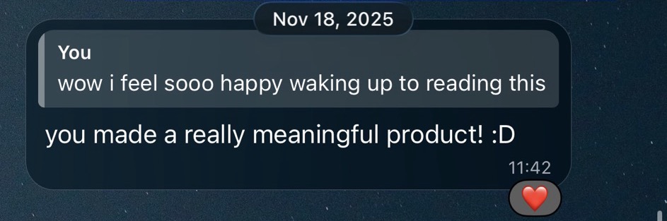 The next morning, answering a message that reads wow i feel sooo happy waking up to reading this: you made a really meaningful product